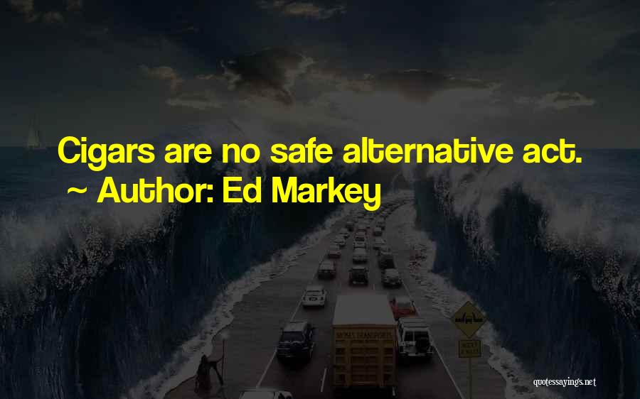 Ed Markey Quotes: Cigars Are No Safe Alternative Act.