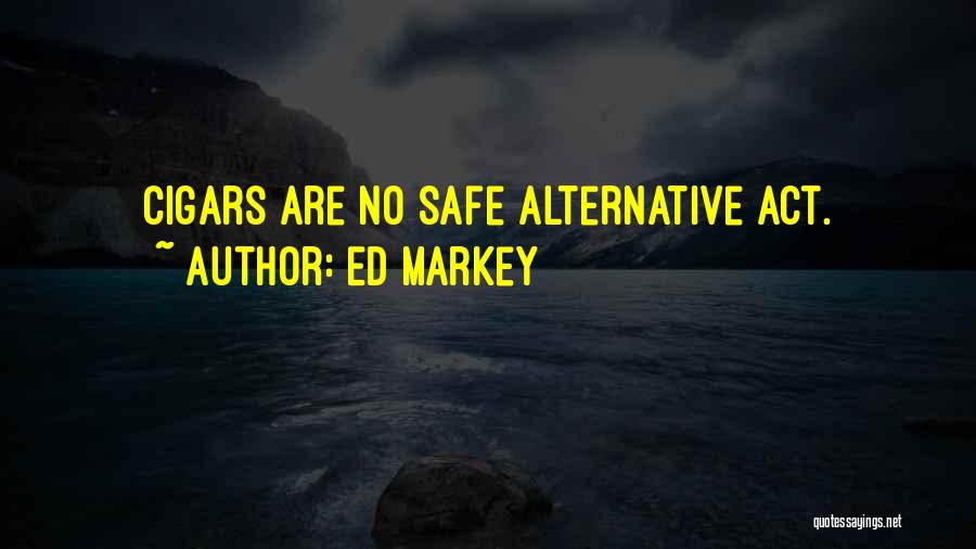 Ed Markey Quotes: Cigars Are No Safe Alternative Act.