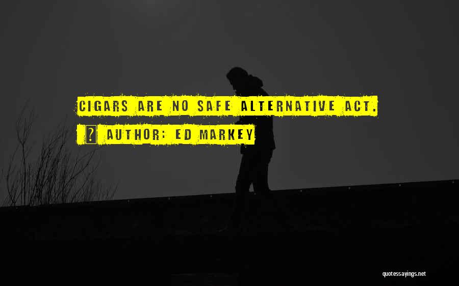 Ed Markey Quotes: Cigars Are No Safe Alternative Act.