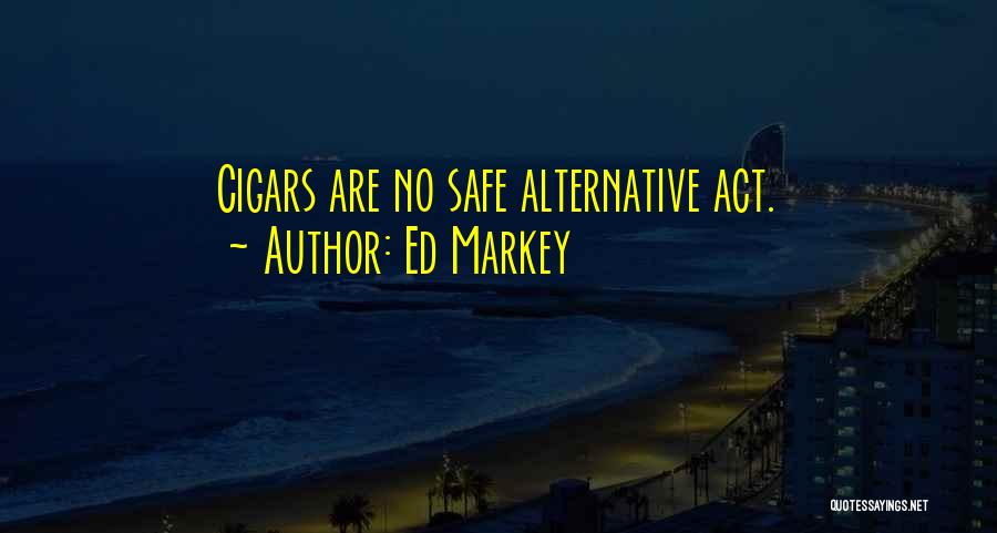 Ed Markey Quotes: Cigars Are No Safe Alternative Act.