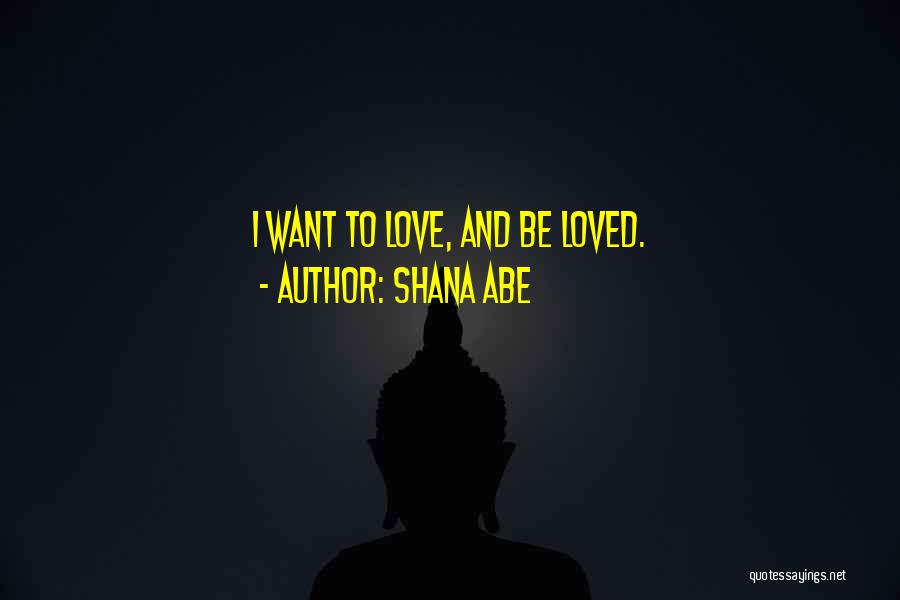 Shana Abe Quotes: I Want To Love, And Be Loved.