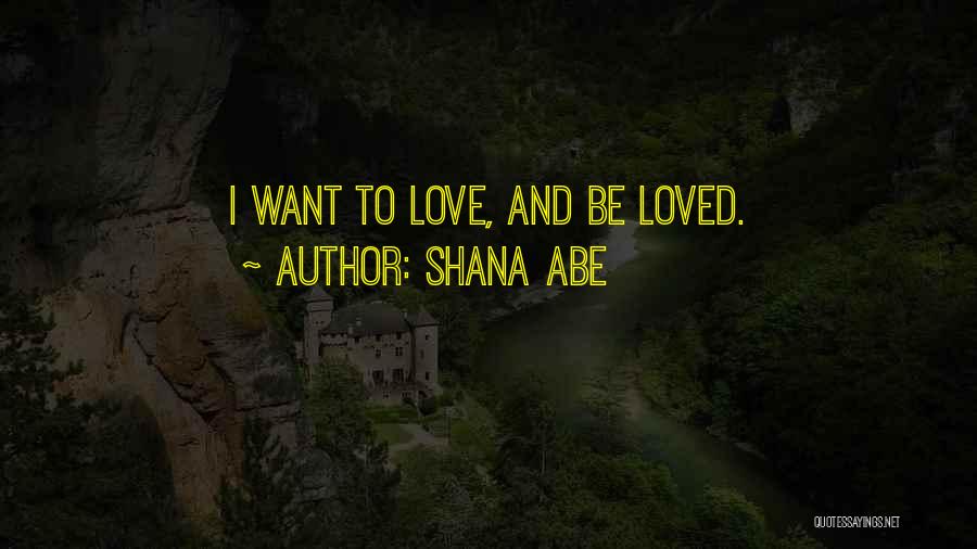 Shana Abe Quotes: I Want To Love, And Be Loved.