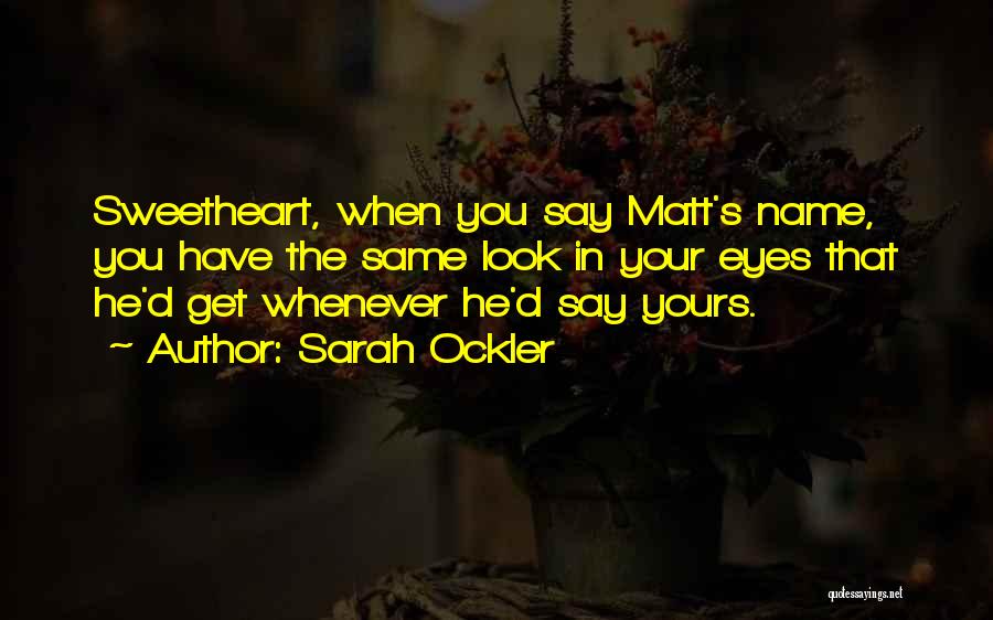 Sarah Ockler Quotes: Sweetheart, When You Say Matt's Name, You Have The Same Look In Your Eyes That He'd Get Whenever He'd Say