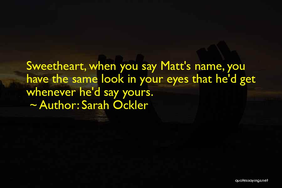 Sarah Ockler Quotes: Sweetheart, When You Say Matt's Name, You Have The Same Look In Your Eyes That He'd Get Whenever He'd Say
