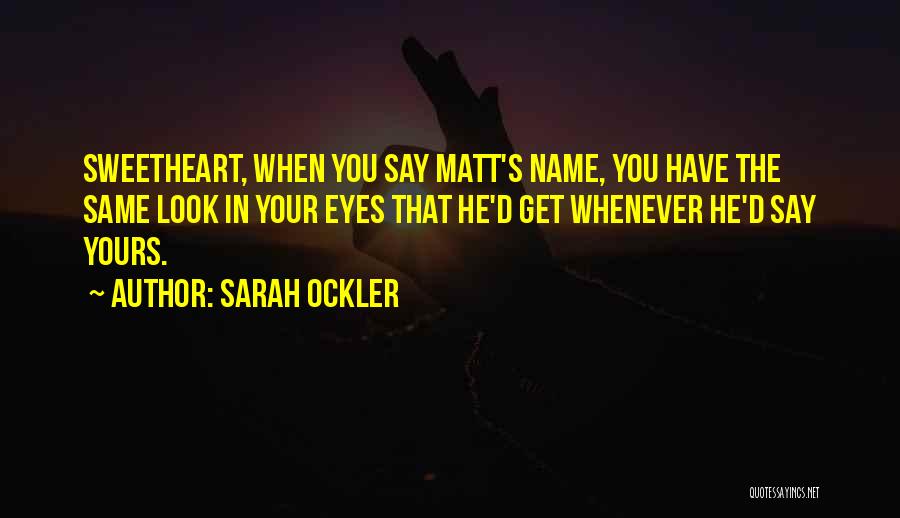 Sarah Ockler Quotes: Sweetheart, When You Say Matt's Name, You Have The Same Look In Your Eyes That He'd Get Whenever He'd Say