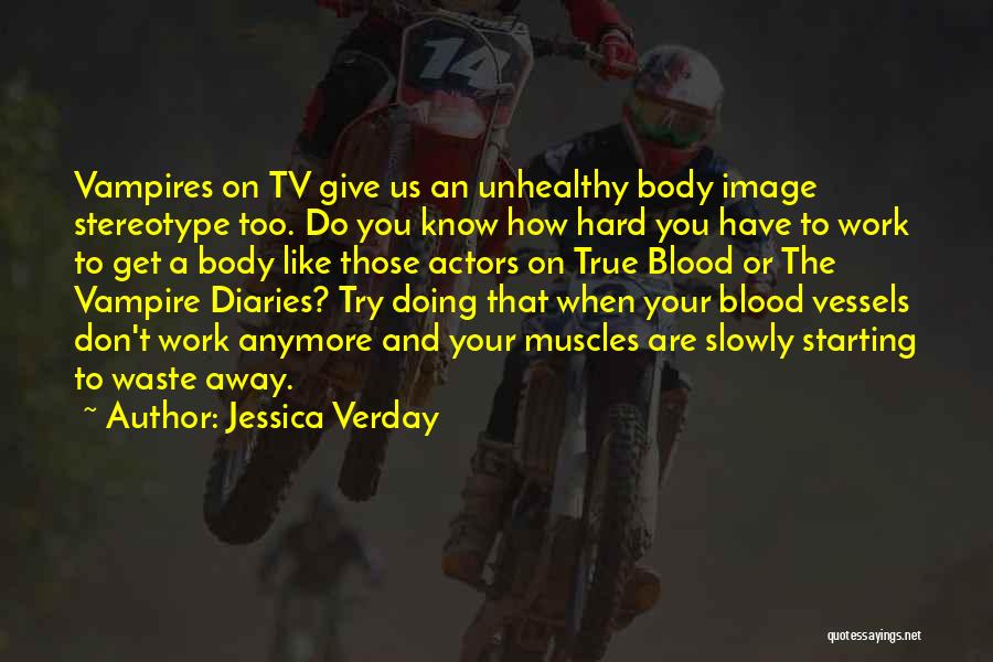 Jessica Verday Quotes: Vampires On Tv Give Us An Unhealthy Body Image Stereotype Too. Do You Know How Hard You Have To Work