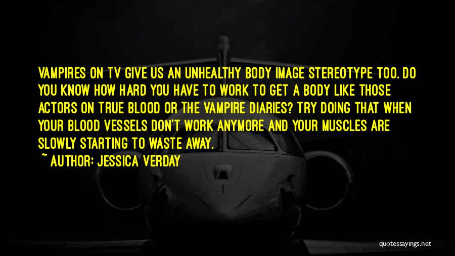Jessica Verday Quotes: Vampires On Tv Give Us An Unhealthy Body Image Stereotype Too. Do You Know How Hard You Have To Work