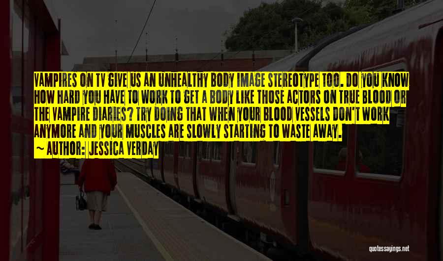 Jessica Verday Quotes: Vampires On Tv Give Us An Unhealthy Body Image Stereotype Too. Do You Know How Hard You Have To Work
