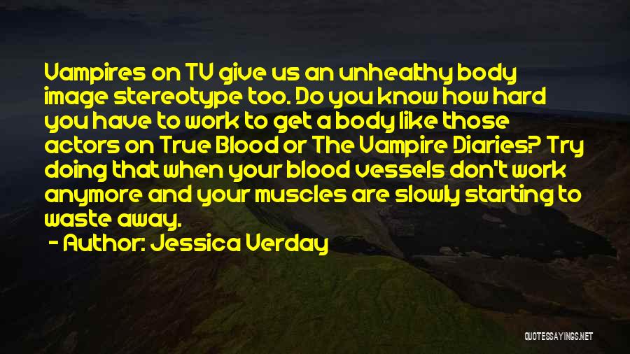 Jessica Verday Quotes: Vampires On Tv Give Us An Unhealthy Body Image Stereotype Too. Do You Know How Hard You Have To Work