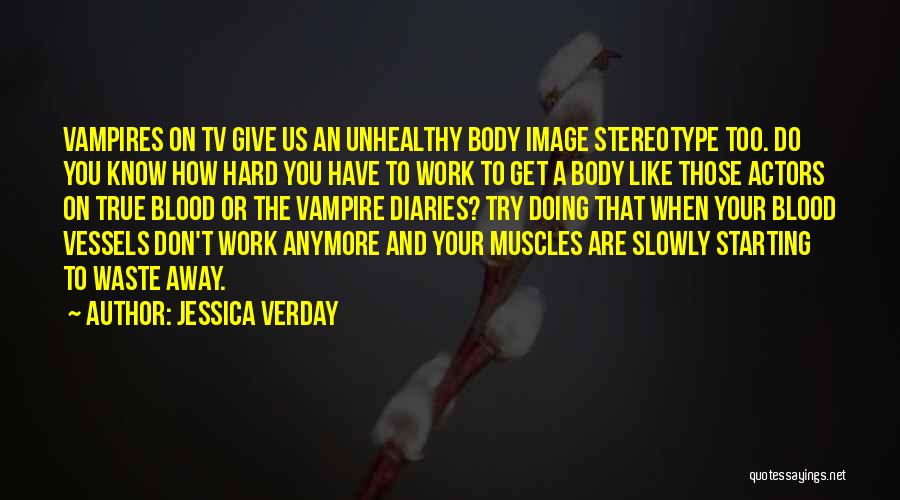 Jessica Verday Quotes: Vampires On Tv Give Us An Unhealthy Body Image Stereotype Too. Do You Know How Hard You Have To Work