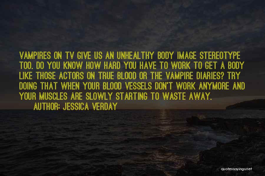 Jessica Verday Quotes: Vampires On Tv Give Us An Unhealthy Body Image Stereotype Too. Do You Know How Hard You Have To Work
