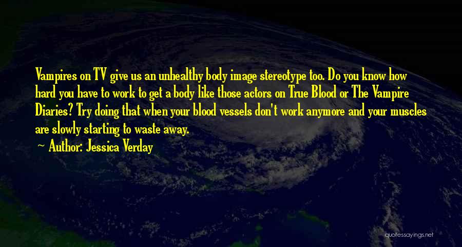 Jessica Verday Quotes: Vampires On Tv Give Us An Unhealthy Body Image Stereotype Too. Do You Know How Hard You Have To Work