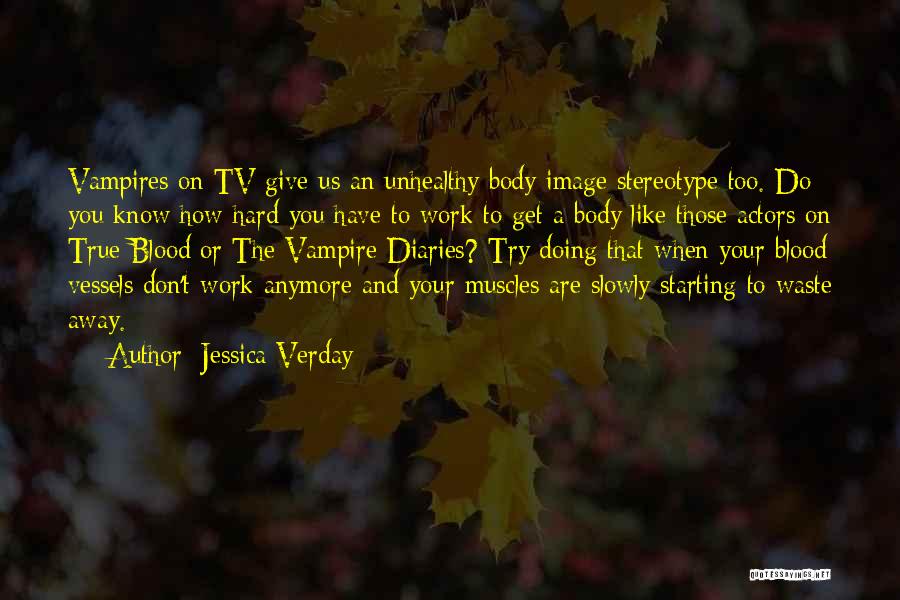 Jessica Verday Quotes: Vampires On Tv Give Us An Unhealthy Body Image Stereotype Too. Do You Know How Hard You Have To Work