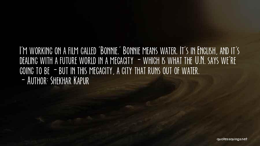 Shekhar Kapur Quotes: I'm Working On A Film Called 'bonnie.' Bonnie Means Water. It's In English, And It's Dealing With A Future World