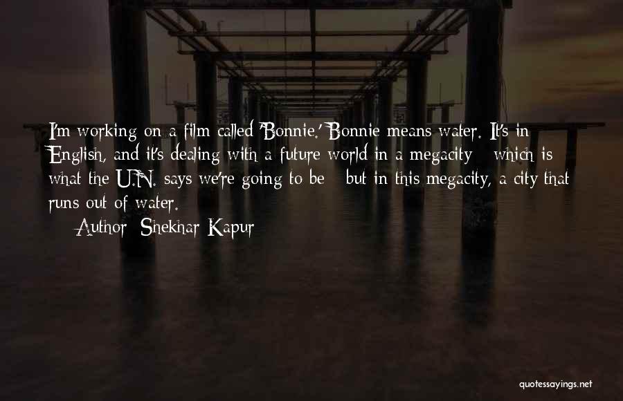 Shekhar Kapur Quotes: I'm Working On A Film Called 'bonnie.' Bonnie Means Water. It's In English, And It's Dealing With A Future World