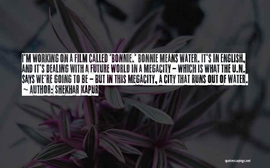 Shekhar Kapur Quotes: I'm Working On A Film Called 'bonnie.' Bonnie Means Water. It's In English, And It's Dealing With A Future World