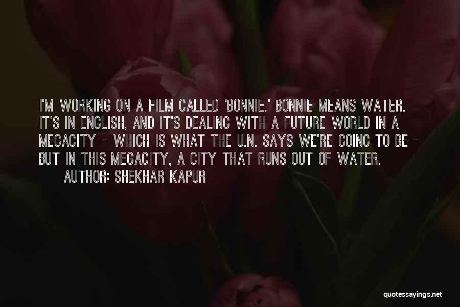 Shekhar Kapur Quotes: I'm Working On A Film Called 'bonnie.' Bonnie Means Water. It's In English, And It's Dealing With A Future World
