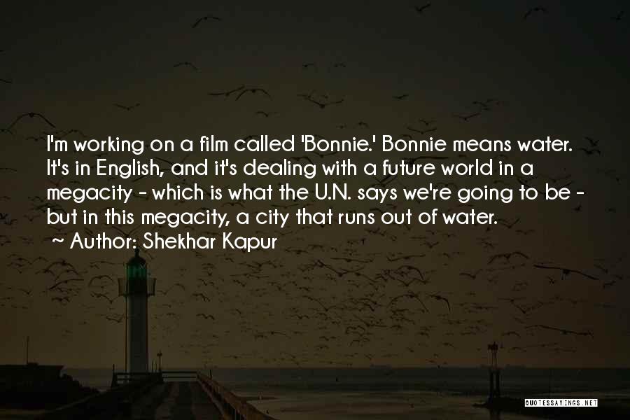 Shekhar Kapur Quotes: I'm Working On A Film Called 'bonnie.' Bonnie Means Water. It's In English, And It's Dealing With A Future World