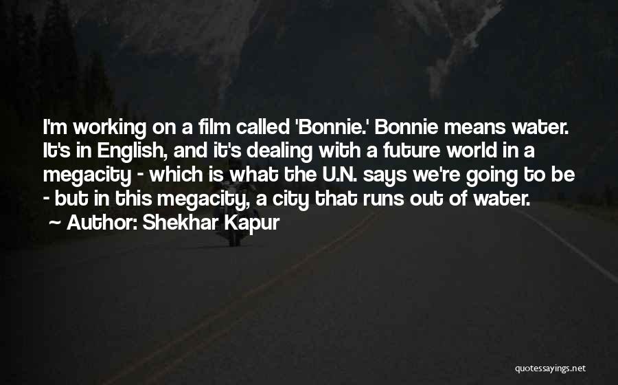 Shekhar Kapur Quotes: I'm Working On A Film Called 'bonnie.' Bonnie Means Water. It's In English, And It's Dealing With A Future World