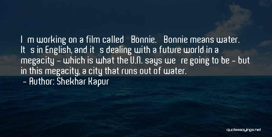Shekhar Kapur Quotes: I'm Working On A Film Called 'bonnie.' Bonnie Means Water. It's In English, And It's Dealing With A Future World