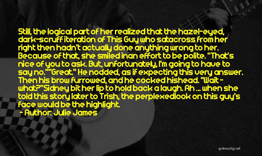 Julie James Quotes: Still, The Logical Part Of Her Realized That The Hazel-eyed, Dark-scruff Iteration Of This Guy Who Satacross From Her Right