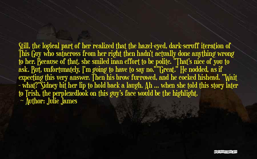 Julie James Quotes: Still, The Logical Part Of Her Realized That The Hazel-eyed, Dark-scruff Iteration Of This Guy Who Satacross From Her Right