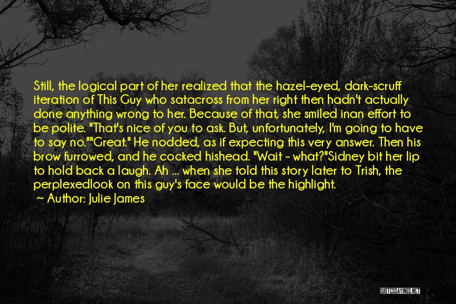 Julie James Quotes: Still, The Logical Part Of Her Realized That The Hazel-eyed, Dark-scruff Iteration Of This Guy Who Satacross From Her Right