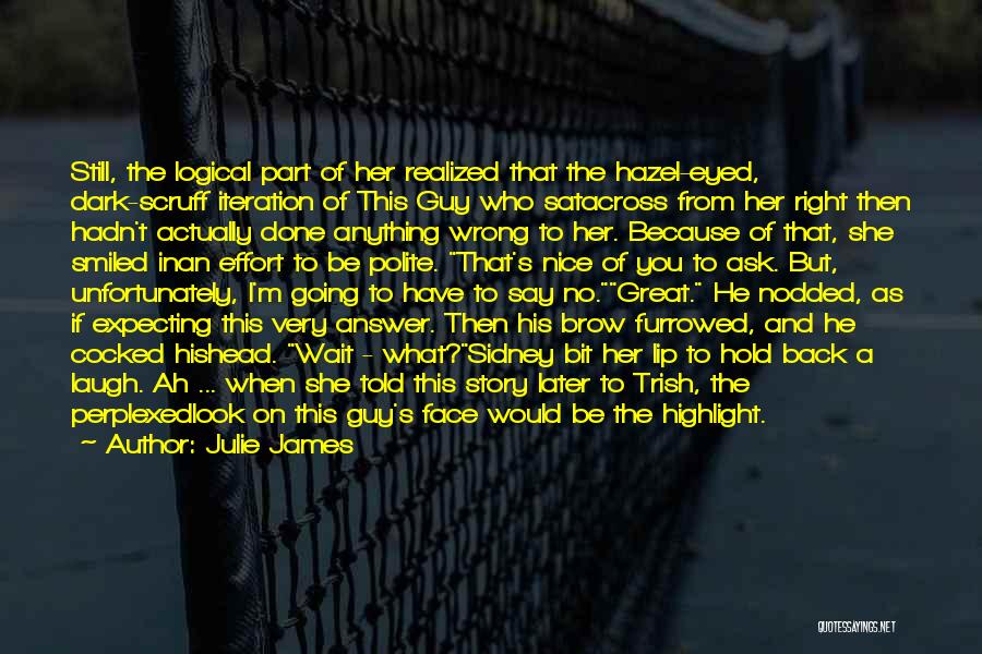 Julie James Quotes: Still, The Logical Part Of Her Realized That The Hazel-eyed, Dark-scruff Iteration Of This Guy Who Satacross From Her Right