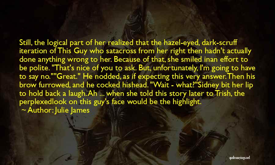 Julie James Quotes: Still, The Logical Part Of Her Realized That The Hazel-eyed, Dark-scruff Iteration Of This Guy Who Satacross From Her Right