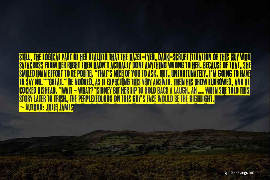 Julie James Quotes: Still, The Logical Part Of Her Realized That The Hazel-eyed, Dark-scruff Iteration Of This Guy Who Satacross From Her Right