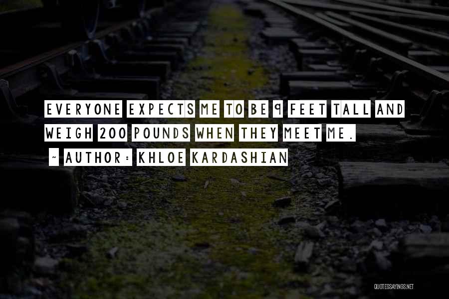 Khloe Kardashian Quotes: Everyone Expects Me To Be 9 Feet Tall And Weigh 200 Pounds When They Meet Me.