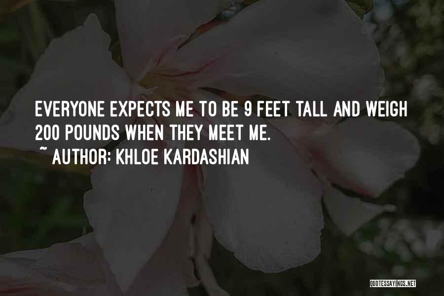 Khloe Kardashian Quotes: Everyone Expects Me To Be 9 Feet Tall And Weigh 200 Pounds When They Meet Me.