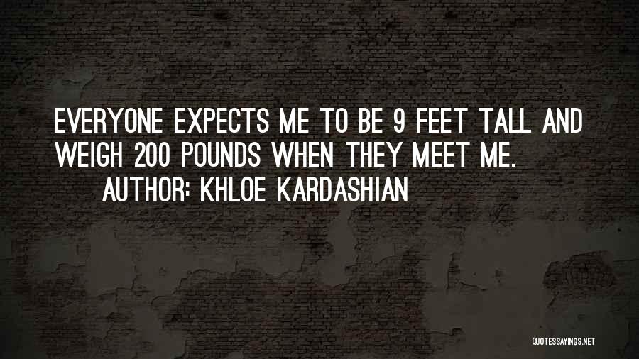 Khloe Kardashian Quotes: Everyone Expects Me To Be 9 Feet Tall And Weigh 200 Pounds When They Meet Me.