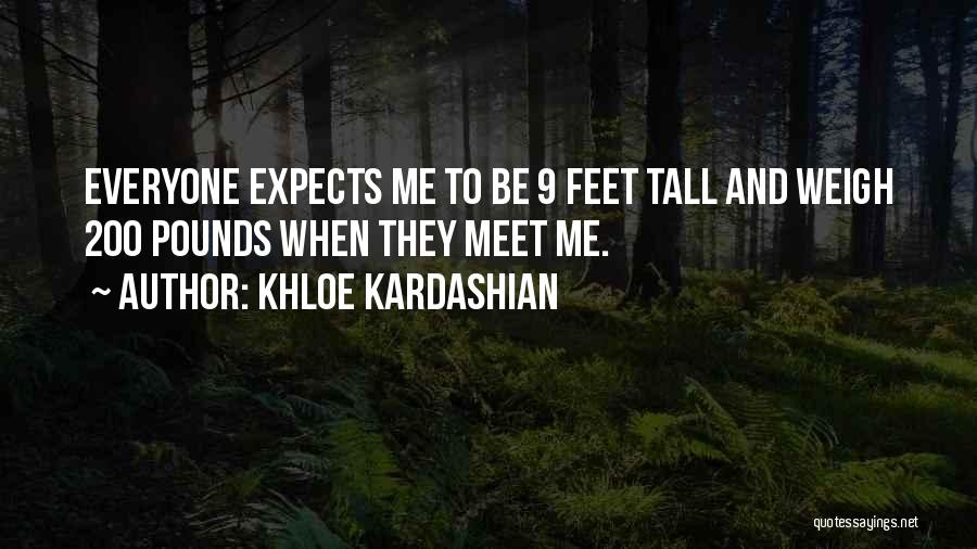 Khloe Kardashian Quotes: Everyone Expects Me To Be 9 Feet Tall And Weigh 200 Pounds When They Meet Me.