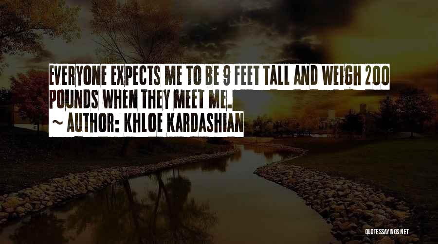 Khloe Kardashian Quotes: Everyone Expects Me To Be 9 Feet Tall And Weigh 200 Pounds When They Meet Me.