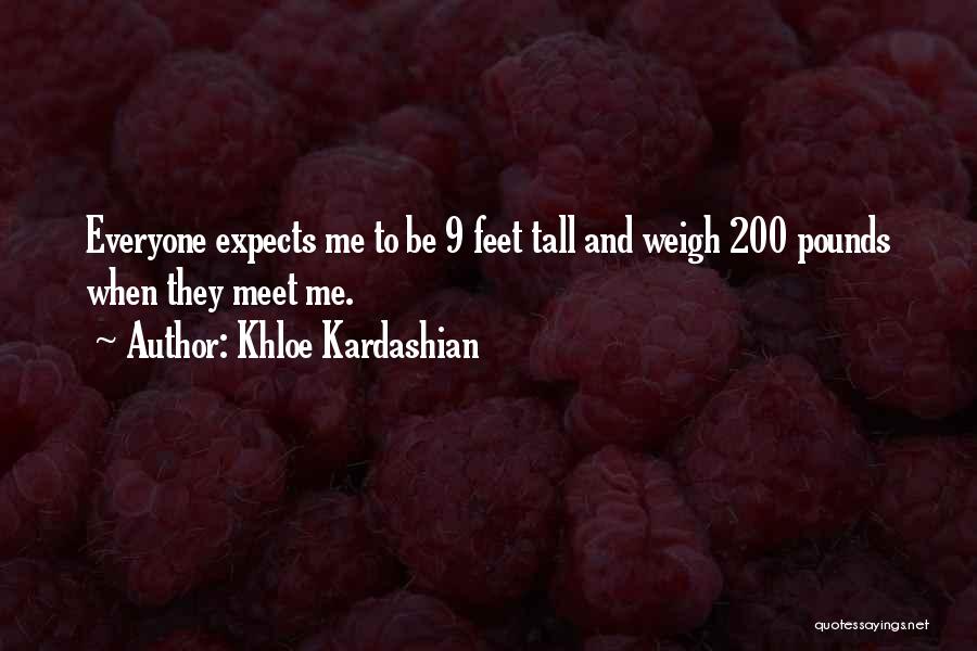 Khloe Kardashian Quotes: Everyone Expects Me To Be 9 Feet Tall And Weigh 200 Pounds When They Meet Me.