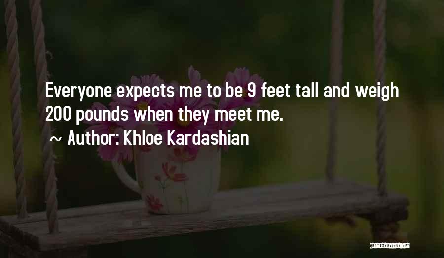 Khloe Kardashian Quotes: Everyone Expects Me To Be 9 Feet Tall And Weigh 200 Pounds When They Meet Me.