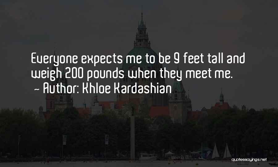 Khloe Kardashian Quotes: Everyone Expects Me To Be 9 Feet Tall And Weigh 200 Pounds When They Meet Me.