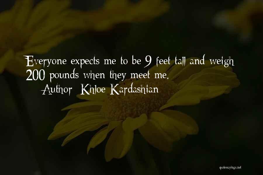 Khloe Kardashian Quotes: Everyone Expects Me To Be 9 Feet Tall And Weigh 200 Pounds When They Meet Me.