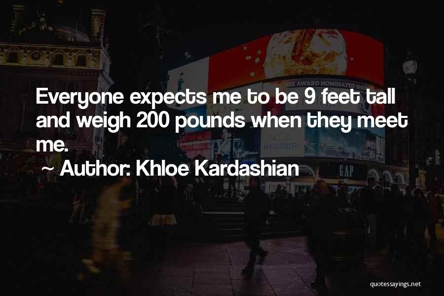 Khloe Kardashian Quotes: Everyone Expects Me To Be 9 Feet Tall And Weigh 200 Pounds When They Meet Me.