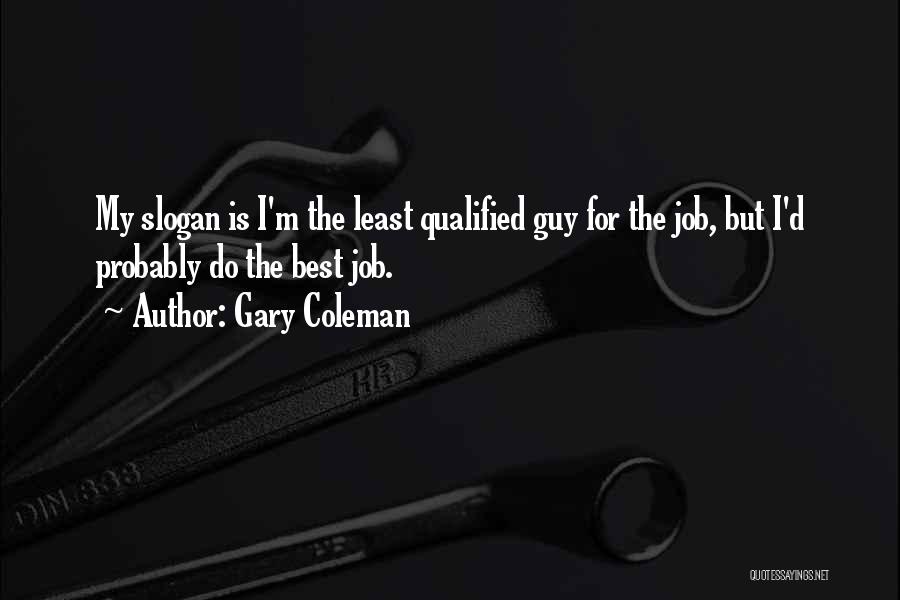 Gary Coleman Quotes: My Slogan Is I'm The Least Qualified Guy For The Job, But I'd Probably Do The Best Job.