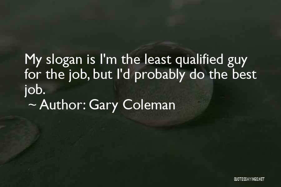 Gary Coleman Quotes: My Slogan Is I'm The Least Qualified Guy For The Job, But I'd Probably Do The Best Job.