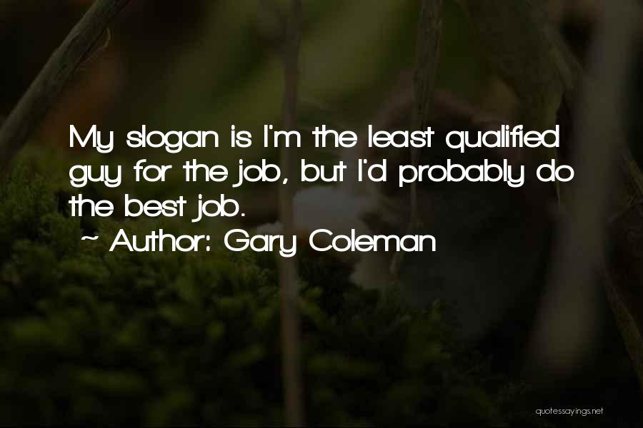 Gary Coleman Quotes: My Slogan Is I'm The Least Qualified Guy For The Job, But I'd Probably Do The Best Job.