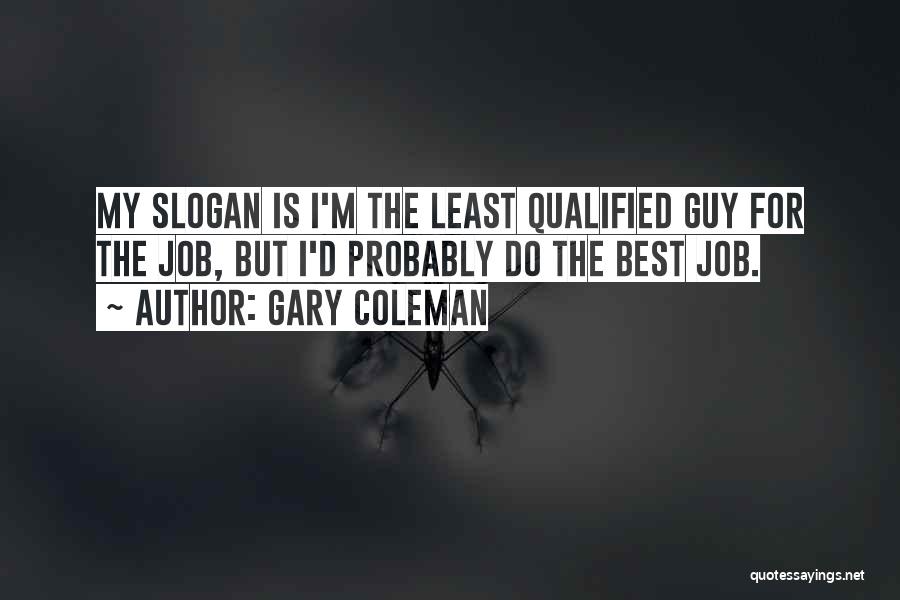 Gary Coleman Quotes: My Slogan Is I'm The Least Qualified Guy For The Job, But I'd Probably Do The Best Job.