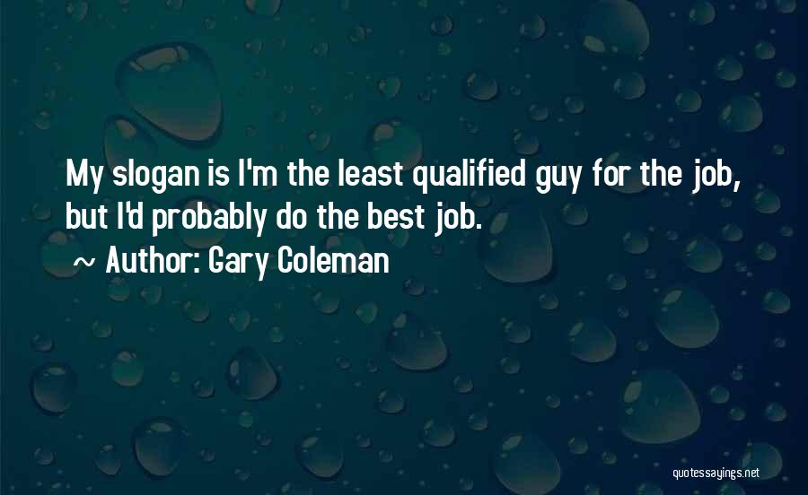 Gary Coleman Quotes: My Slogan Is I'm The Least Qualified Guy For The Job, But I'd Probably Do The Best Job.