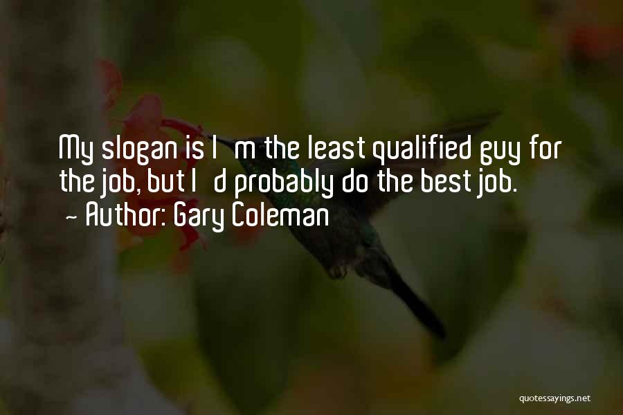 Gary Coleman Quotes: My Slogan Is I'm The Least Qualified Guy For The Job, But I'd Probably Do The Best Job.