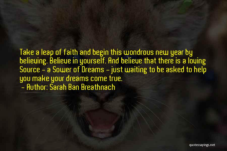 Sarah Ban Breathnach Quotes: Take A Leap Of Faith And Begin This Wondrous New Year By Believing. Believe In Yourself. And Believe That There