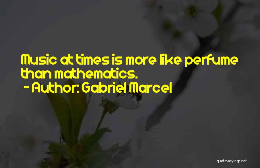 Gabriel Marcel Quotes: Music At Times Is More Like Perfume Than Mathematics.