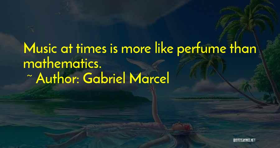 Gabriel Marcel Quotes: Music At Times Is More Like Perfume Than Mathematics.