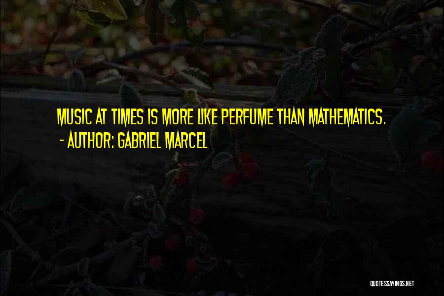 Gabriel Marcel Quotes: Music At Times Is More Like Perfume Than Mathematics.